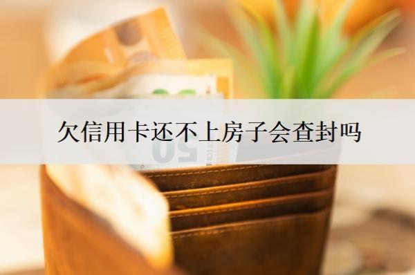 欠信用卡還不上房子會查封嗎？7年沒還怎么辦？