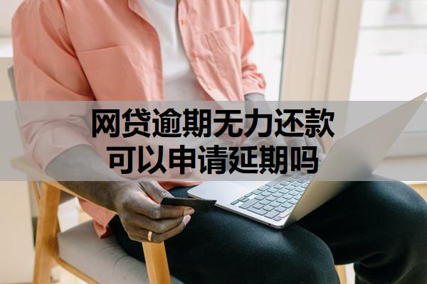 網(wǎng)貸逾期無力還款可以申請延期嗎