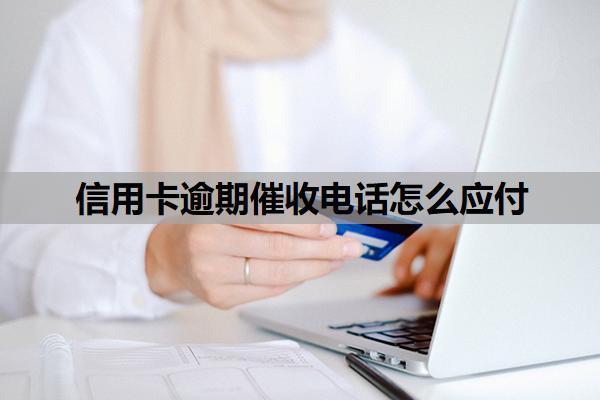 信用卡逾期催收電話怎么應(yīng)付