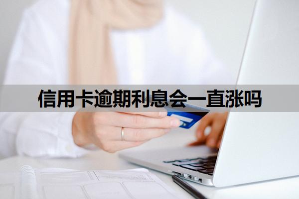 信用卡逾期利息會一直漲嗎