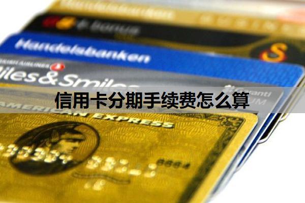 信用卡分期手續(xù)費怎么算？為什么不建議分期？
