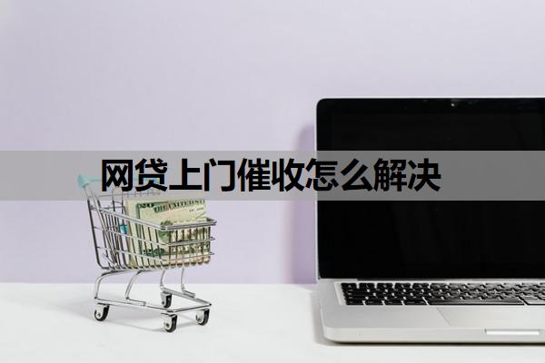 網(wǎng)貸上門催收怎么解決