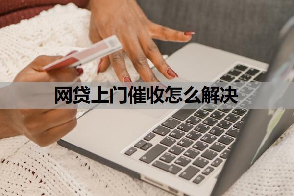 網(wǎng)貸上門催收怎么解決？還不上最壞的結(jié)果是什么？