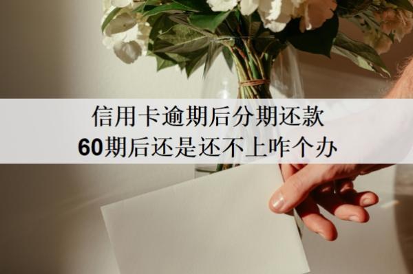 信用卡逾期后分期還款60期后還是還不上咋個辦？逾期會怎么樣？