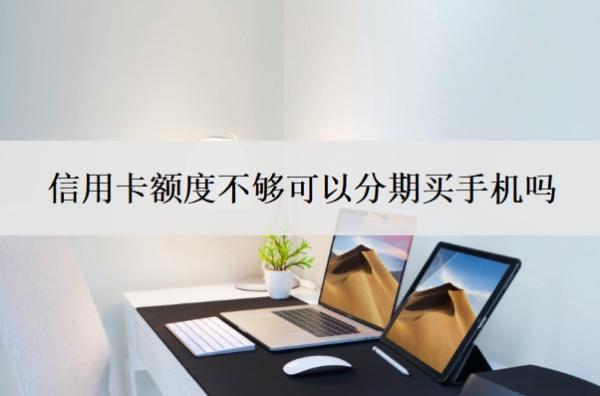 信用卡額度不夠可以分期買(mǎi)手機(jī)嗎？可以充錢(qián)進(jìn)去嗎？