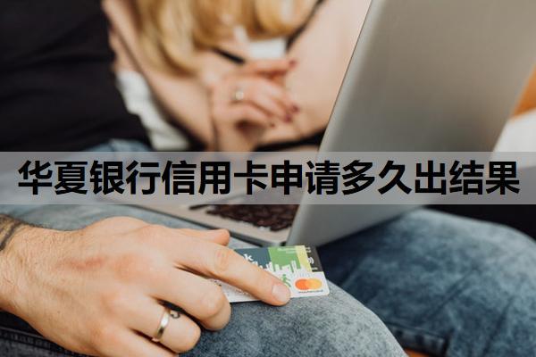 華夏銀行信用卡申請(qǐng)多久出結(jié)果？信用卡辦理需要什么條件？