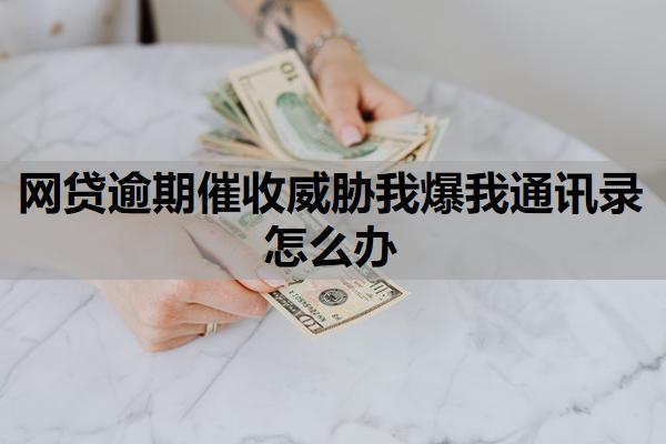 網(wǎng)貸逾期催收威脅我爆我通訊錄怎么辦？逾期多久放棄催收？