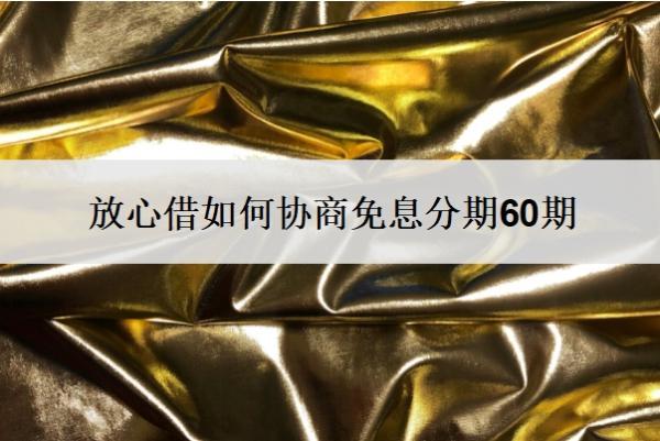 放心借如何協(xié)商免息分期60期？放心借協(xié)商還款的正確方法