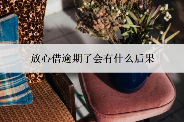 放心借逾期了會有什么后果