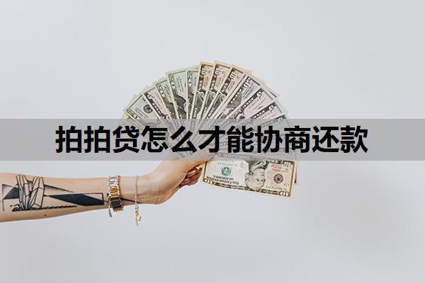 拍拍貸怎么才能協(xié)商還款？銀行不肯協(xié)商還款如何解決？