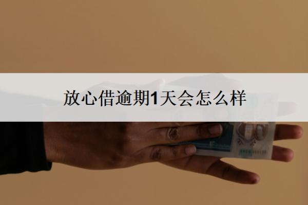 放心借逾期1天會怎么樣？逾期了怎么辦？