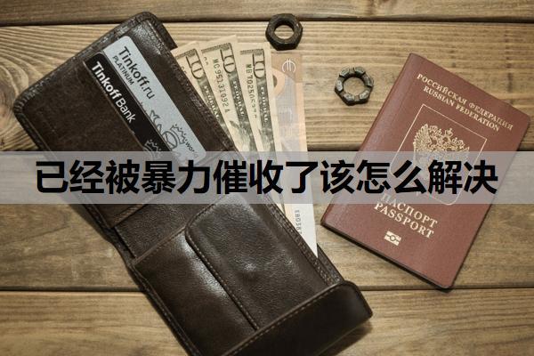 已經(jīng)被暴力催收了該怎么解決