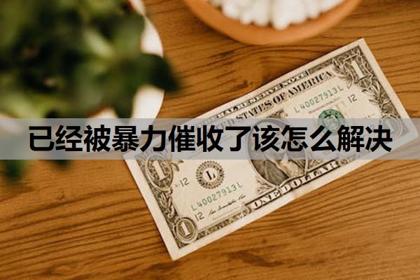 已經(jīng)被暴力催收了該怎么解決