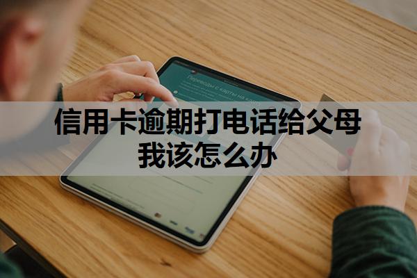 信用卡逾期打電話給父母我該怎么辦