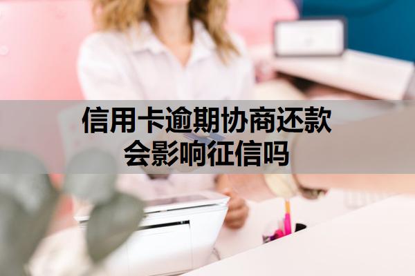 信用卡逾期協(xié)商還款會影響征信嗎