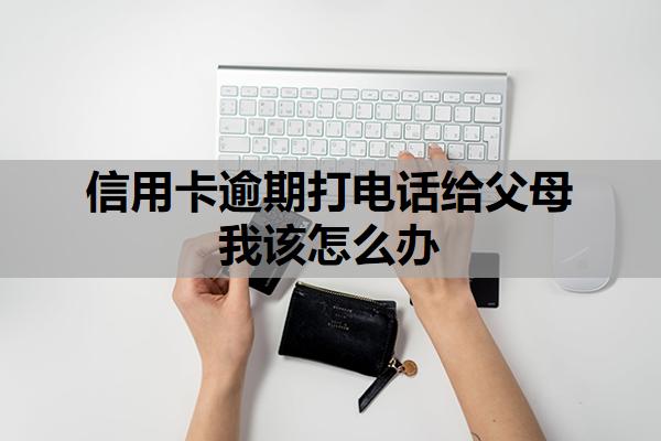 信用卡逾期打電話給父母我該怎么辦