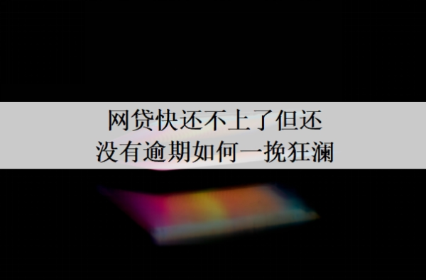 網(wǎng)貸快還不上了但還沒有逾期如何一挽狂瀾？還不出來什么結(jié)果？