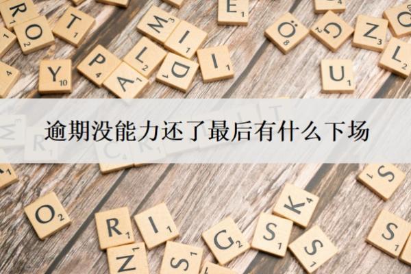 逾期沒能力還了最后有什么下場？沒能力還了怎么辦？