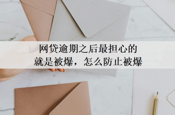 網(wǎng)貸逾期之后最擔(dān)心的就是被爆，怎么防止被爆？網(wǎng)貸逾期最好的處理方法