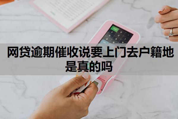 網(wǎng)貸逾期催收說(shuō)要上門(mén)去戶(hù)籍地是真的嗎？催收的去我老家了怎么辦？