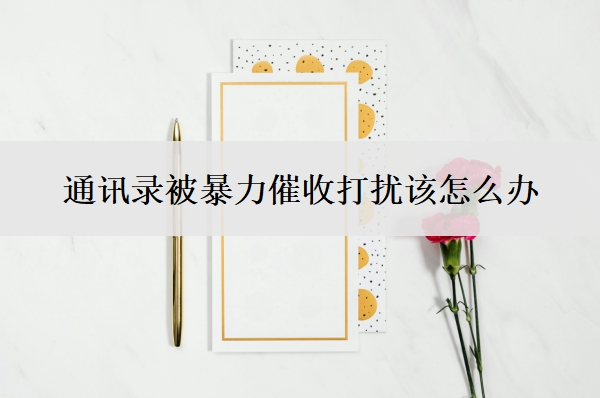 通訊錄被暴力催收打擾該怎么辦？逾期怎樣才能保護(hù)通訊錄不被爆？