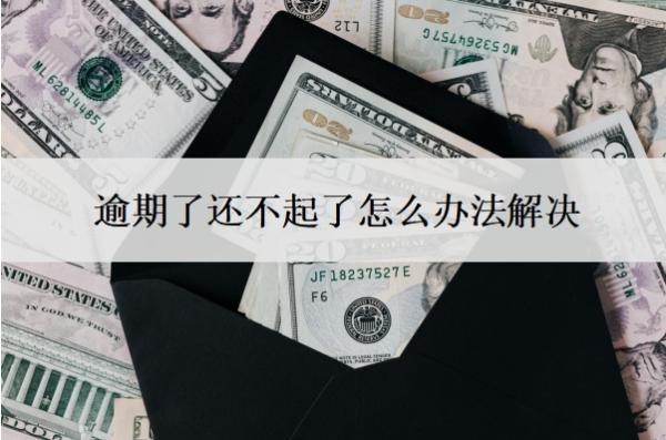 逾期了還不起了怎么辦法解決？逾期不還會怎么樣？