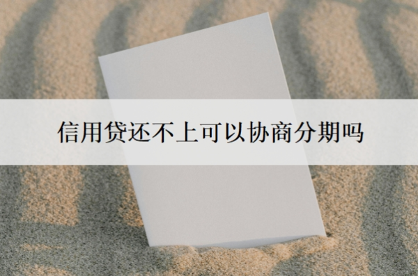 信用貸還不上可以協(xié)商分期嗎？還不起了會有什么后果？
