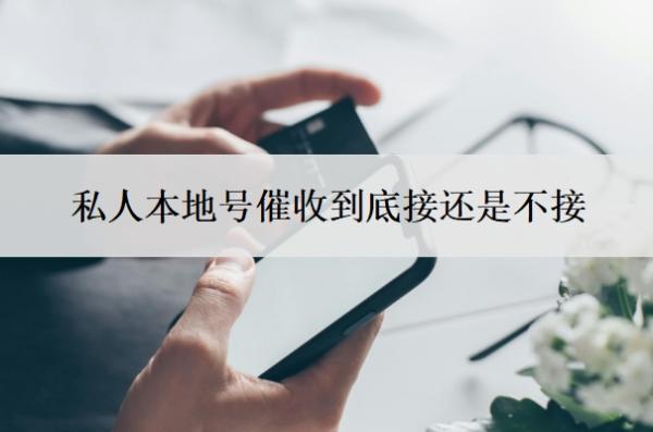 私人本地號(hào)催收到底接還是不接？網(wǎng)貸上門(mén)催收怎么解決？