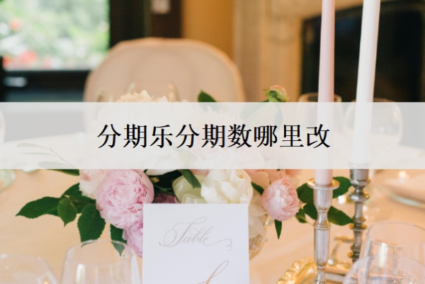 分期樂分期數(shù)哪里改？還款日可以改嗎？