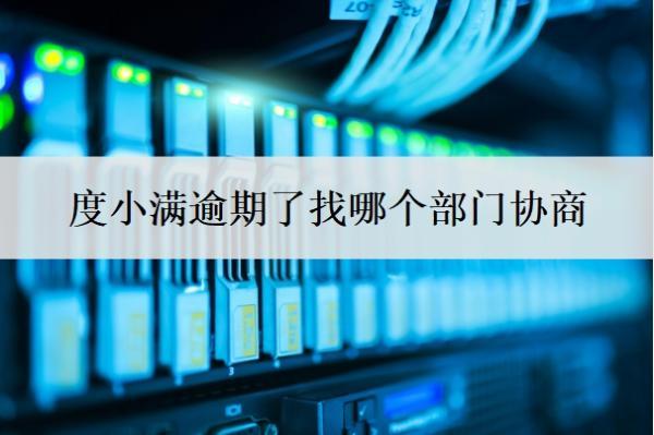 度小滿逾期了找哪個部門協(xié)商？怎么協(xié)商停催？