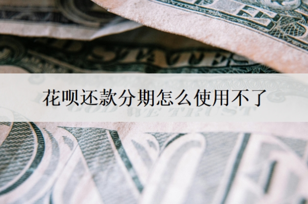 花唄還款分期怎么使用不了？分期不了怎么辦？