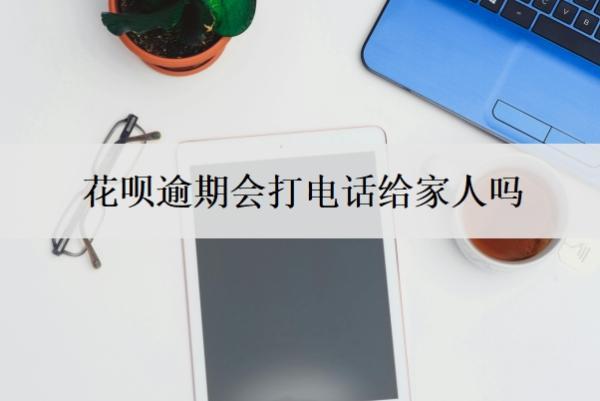花唄逾期會(huì)打電話給家人嗎？逾期一個(gè)月可以補(bǔ)救嗎？