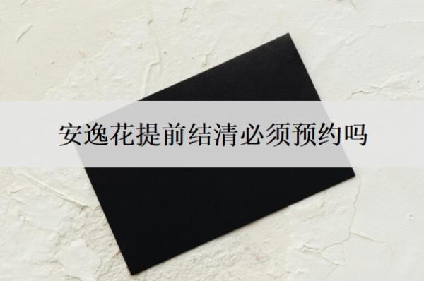 安逸花提前結(jié)清必須預(yù)約嗎？不讓提前結(jié)清怎么辦？